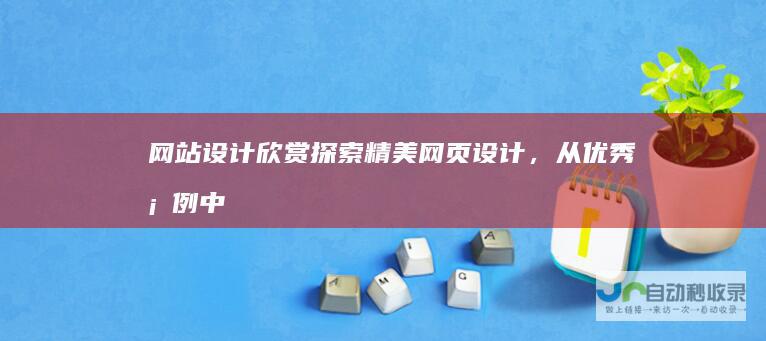 网站设计欣赏 - 探索精美网页设计，从优秀案例中汲取灵感
